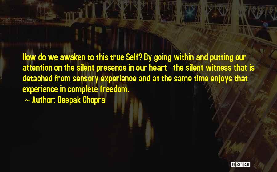 Deepak Chopra Quotes: How Do We Awaken To This True Self? By Going Within And Putting Our Attention On The Silent Presence In