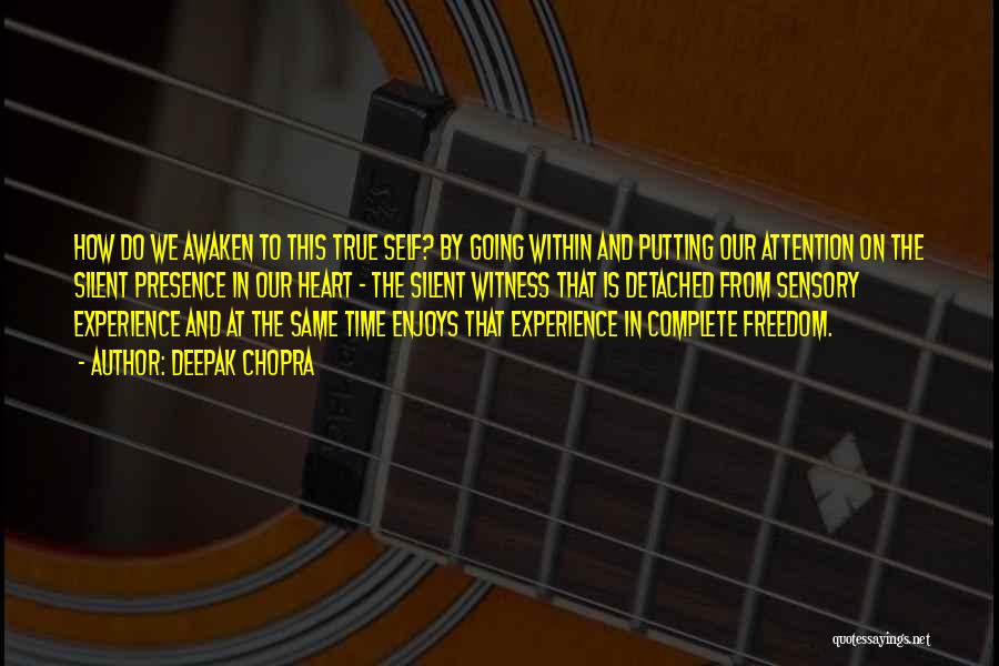 Deepak Chopra Quotes: How Do We Awaken To This True Self? By Going Within And Putting Our Attention On The Silent Presence In