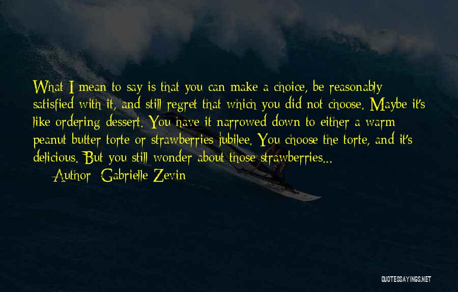 Gabrielle Zevin Quotes: What I Mean To Say Is That You Can Make A Choice, Be Reasonably Satisfied With It, And Still Regret