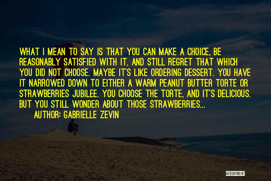 Gabrielle Zevin Quotes: What I Mean To Say Is That You Can Make A Choice, Be Reasonably Satisfied With It, And Still Regret
