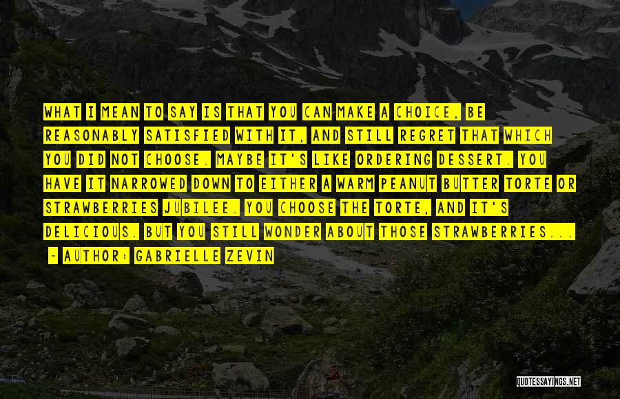 Gabrielle Zevin Quotes: What I Mean To Say Is That You Can Make A Choice, Be Reasonably Satisfied With It, And Still Regret