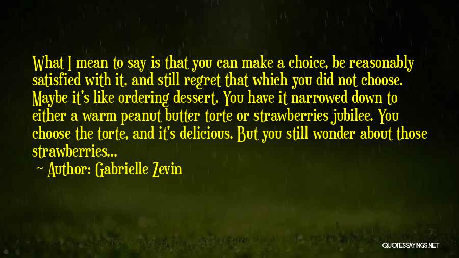 Gabrielle Zevin Quotes: What I Mean To Say Is That You Can Make A Choice, Be Reasonably Satisfied With It, And Still Regret