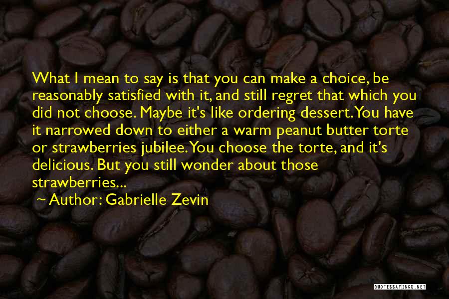 Gabrielle Zevin Quotes: What I Mean To Say Is That You Can Make A Choice, Be Reasonably Satisfied With It, And Still Regret