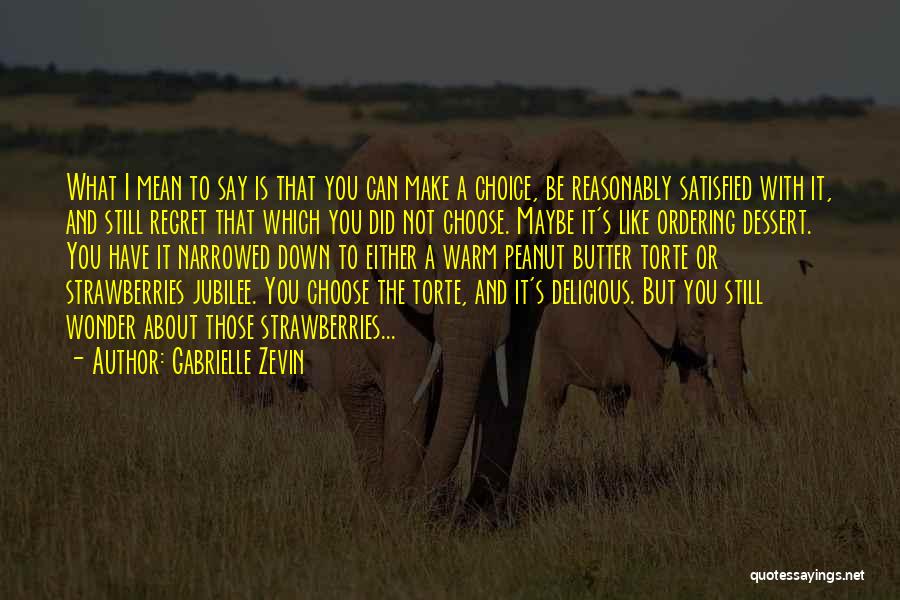 Gabrielle Zevin Quotes: What I Mean To Say Is That You Can Make A Choice, Be Reasonably Satisfied With It, And Still Regret