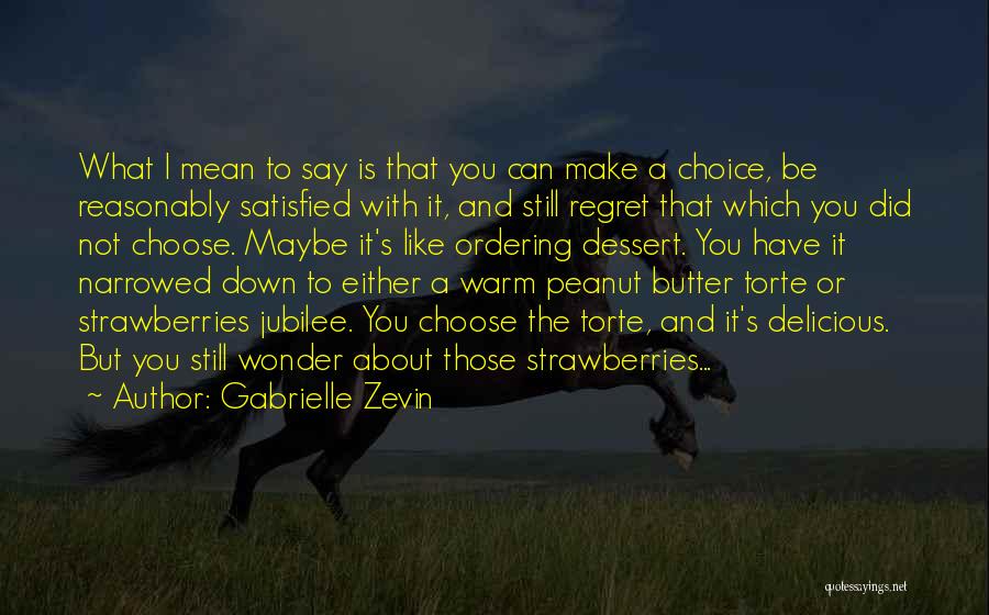 Gabrielle Zevin Quotes: What I Mean To Say Is That You Can Make A Choice, Be Reasonably Satisfied With It, And Still Regret