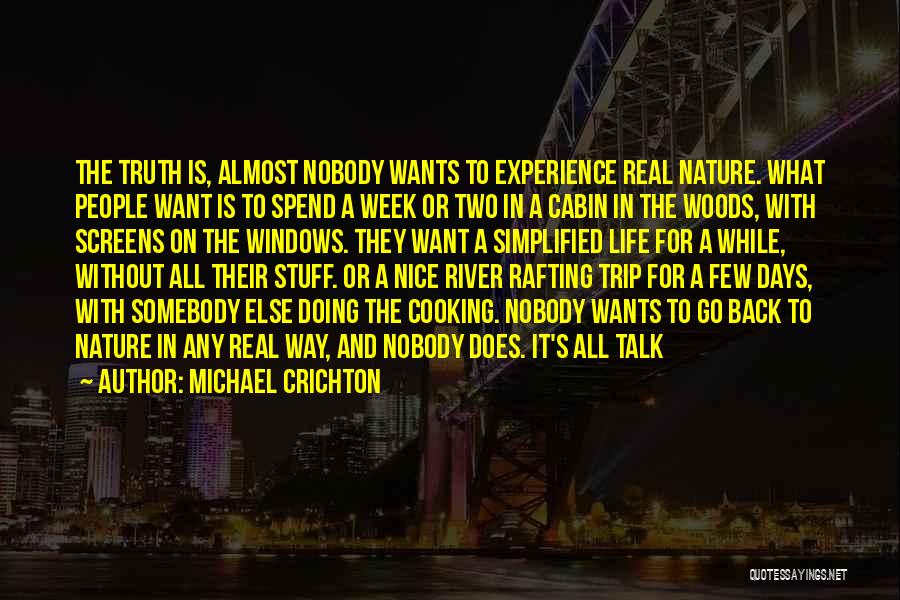 Michael Crichton Quotes: The Truth Is, Almost Nobody Wants To Experience Real Nature. What People Want Is To Spend A Week Or Two