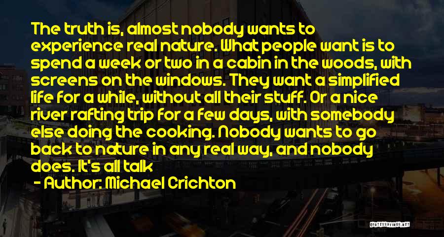 Michael Crichton Quotes: The Truth Is, Almost Nobody Wants To Experience Real Nature. What People Want Is To Spend A Week Or Two