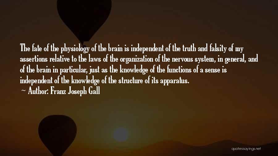 Franz Joseph Gall Quotes: The Fate Of The Physiology Of The Brain Is Independent Of The Truth And Falsity Of My Assertions Relative To