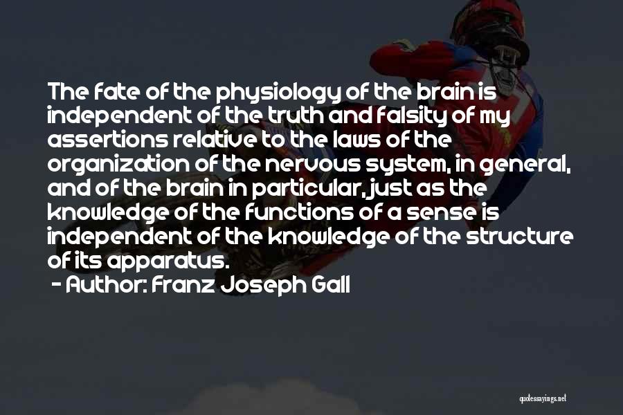 Franz Joseph Gall Quotes: The Fate Of The Physiology Of The Brain Is Independent Of The Truth And Falsity Of My Assertions Relative To