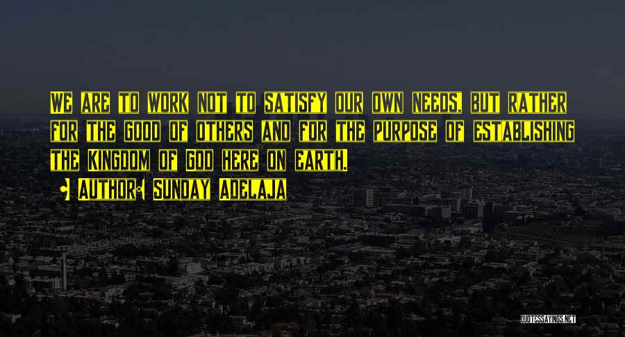 Sunday Adelaja Quotes: We Are To Work Not To Satisfy Our Own Needs, But Rather For The Good Of Others And For The