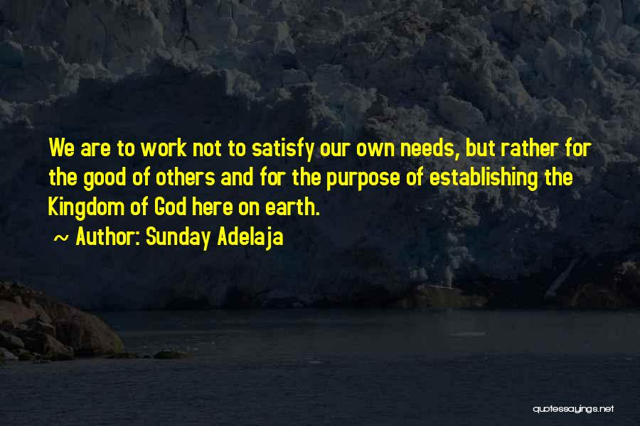 Sunday Adelaja Quotes: We Are To Work Not To Satisfy Our Own Needs, But Rather For The Good Of Others And For The