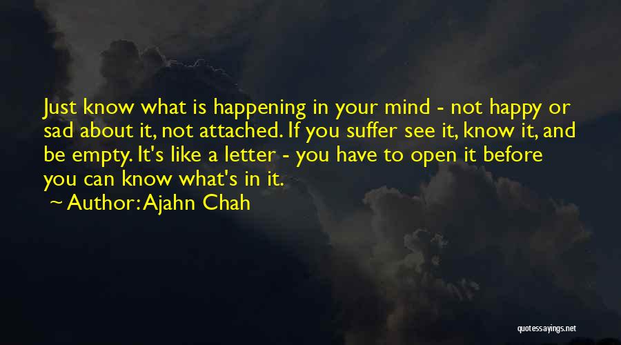 Ajahn Chah Quotes: Just Know What Is Happening In Your Mind - Not Happy Or Sad About It, Not Attached. If You Suffer