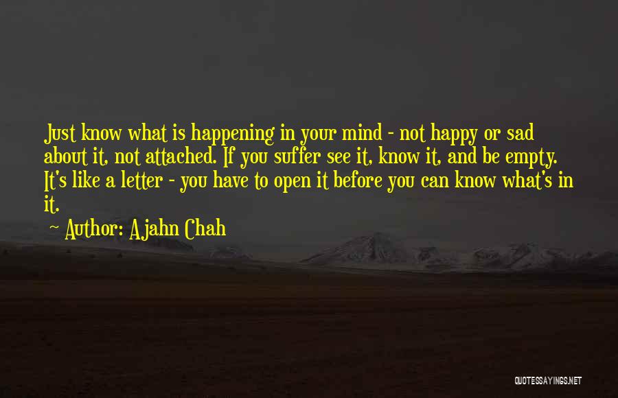 Ajahn Chah Quotes: Just Know What Is Happening In Your Mind - Not Happy Or Sad About It, Not Attached. If You Suffer