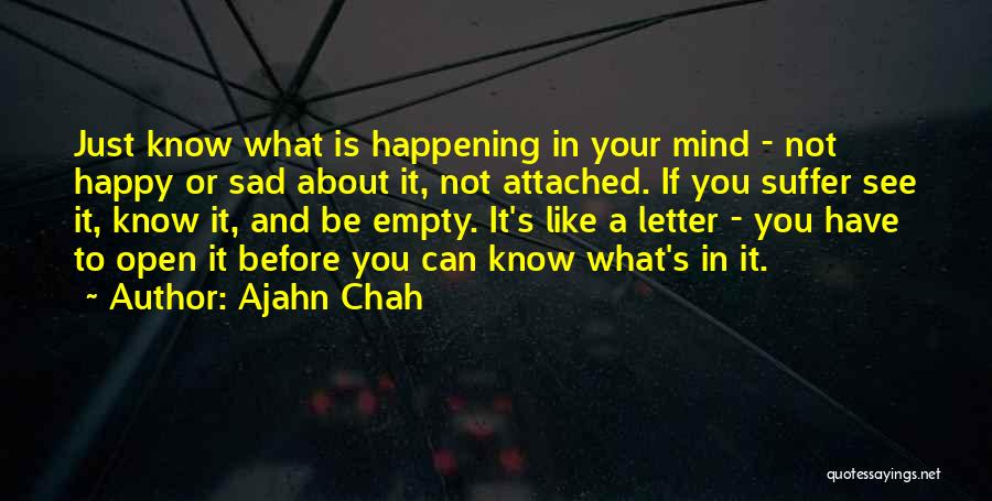 Ajahn Chah Quotes: Just Know What Is Happening In Your Mind - Not Happy Or Sad About It, Not Attached. If You Suffer