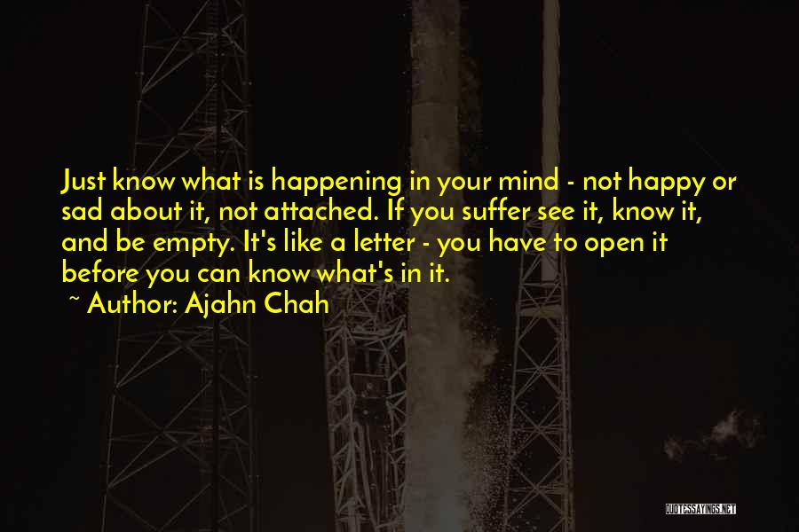 Ajahn Chah Quotes: Just Know What Is Happening In Your Mind - Not Happy Or Sad About It, Not Attached. If You Suffer