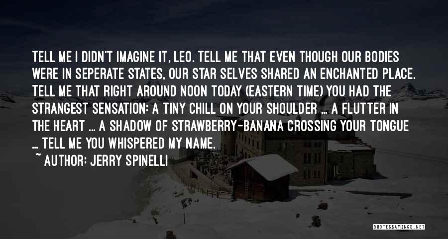 Jerry Spinelli Quotes: Tell Me I Didn't Imagine It, Leo. Tell Me That Even Though Our Bodies Were In Seperate States, Our Star