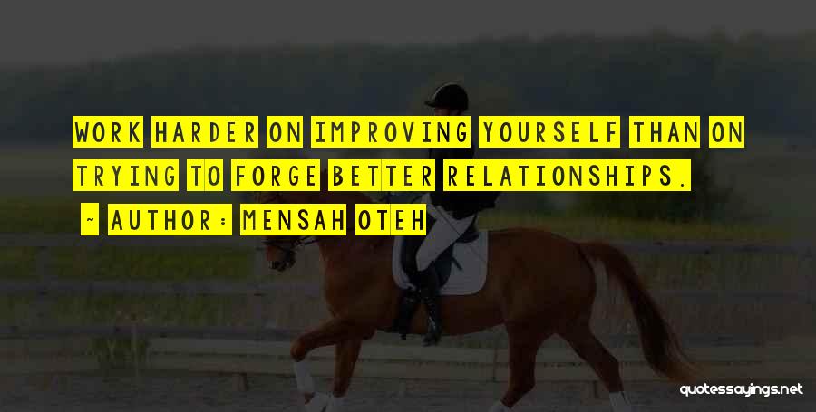 Mensah Oteh Quotes: Work Harder On Improving Yourself Than On Trying To Forge Better Relationships.