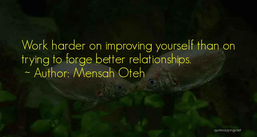 Mensah Oteh Quotes: Work Harder On Improving Yourself Than On Trying To Forge Better Relationships.