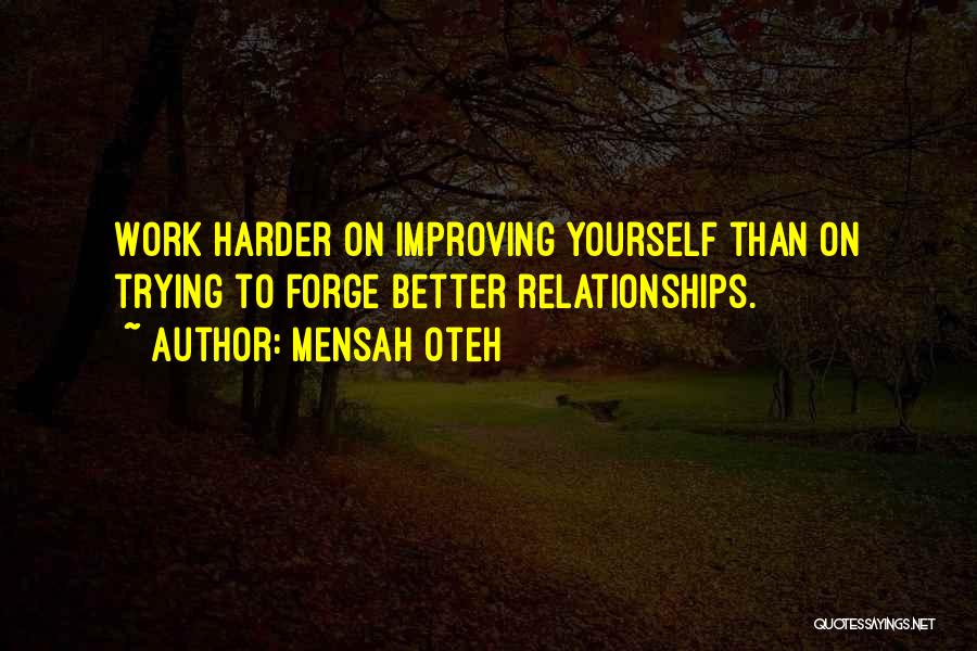 Mensah Oteh Quotes: Work Harder On Improving Yourself Than On Trying To Forge Better Relationships.