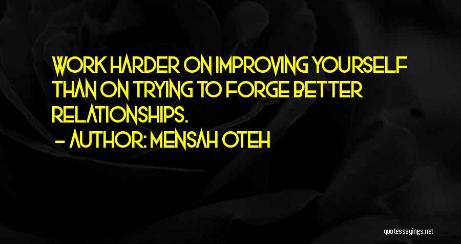 Mensah Oteh Quotes: Work Harder On Improving Yourself Than On Trying To Forge Better Relationships.