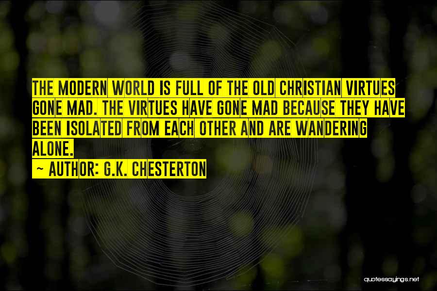 G.K. Chesterton Quotes: The Modern World Is Full Of The Old Christian Virtues Gone Mad. The Virtues Have Gone Mad Because They Have