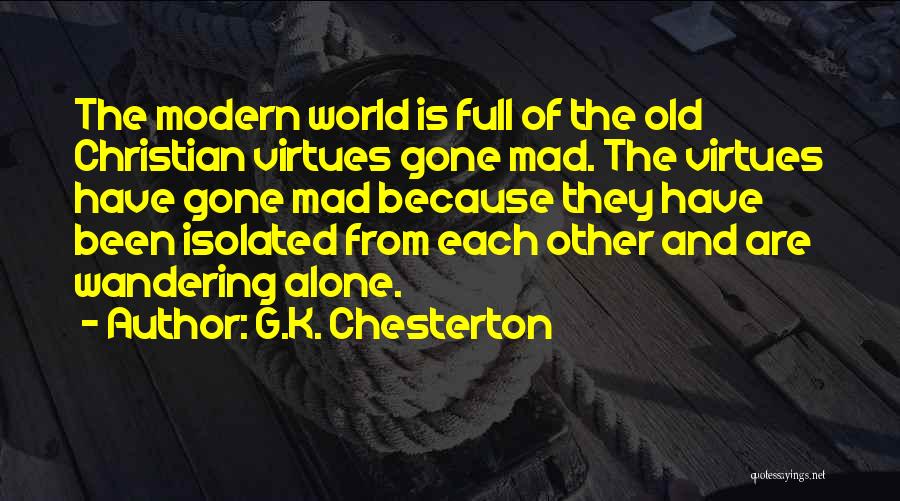 G.K. Chesterton Quotes: The Modern World Is Full Of The Old Christian Virtues Gone Mad. The Virtues Have Gone Mad Because They Have