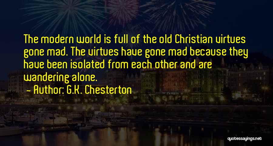 G.K. Chesterton Quotes: The Modern World Is Full Of The Old Christian Virtues Gone Mad. The Virtues Have Gone Mad Because They Have