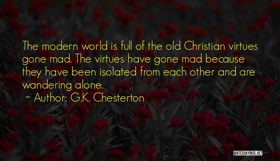 G.K. Chesterton Quotes: The Modern World Is Full Of The Old Christian Virtues Gone Mad. The Virtues Have Gone Mad Because They Have