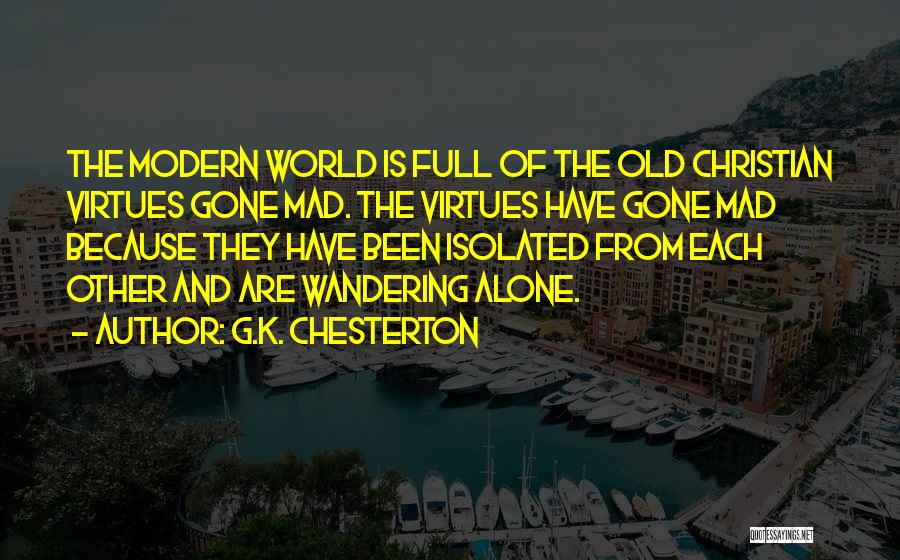 G.K. Chesterton Quotes: The Modern World Is Full Of The Old Christian Virtues Gone Mad. The Virtues Have Gone Mad Because They Have