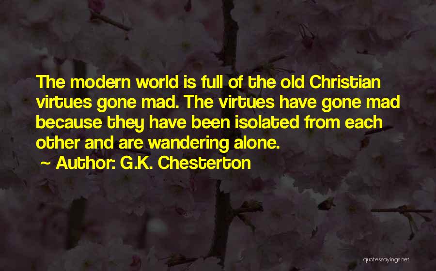 G.K. Chesterton Quotes: The Modern World Is Full Of The Old Christian Virtues Gone Mad. The Virtues Have Gone Mad Because They Have