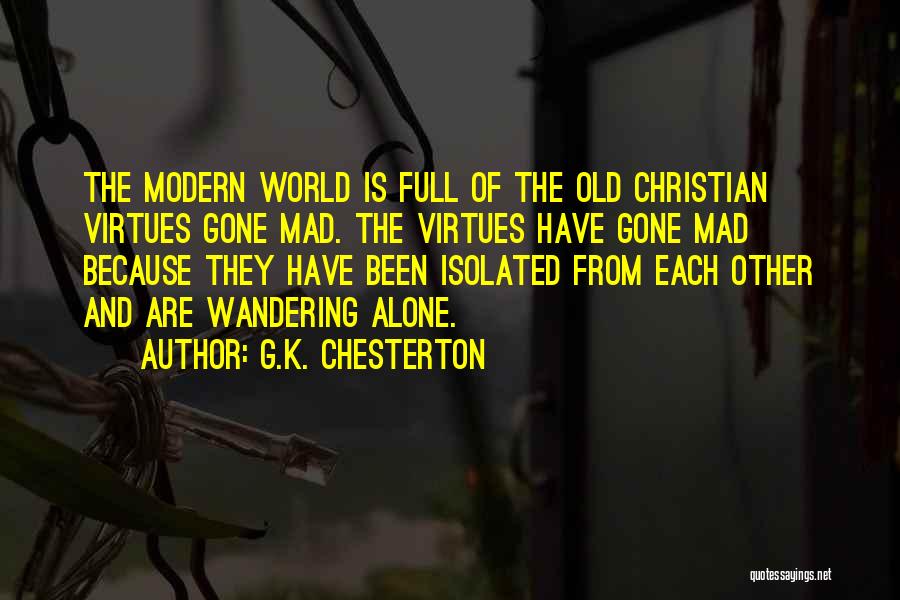 G.K. Chesterton Quotes: The Modern World Is Full Of The Old Christian Virtues Gone Mad. The Virtues Have Gone Mad Because They Have