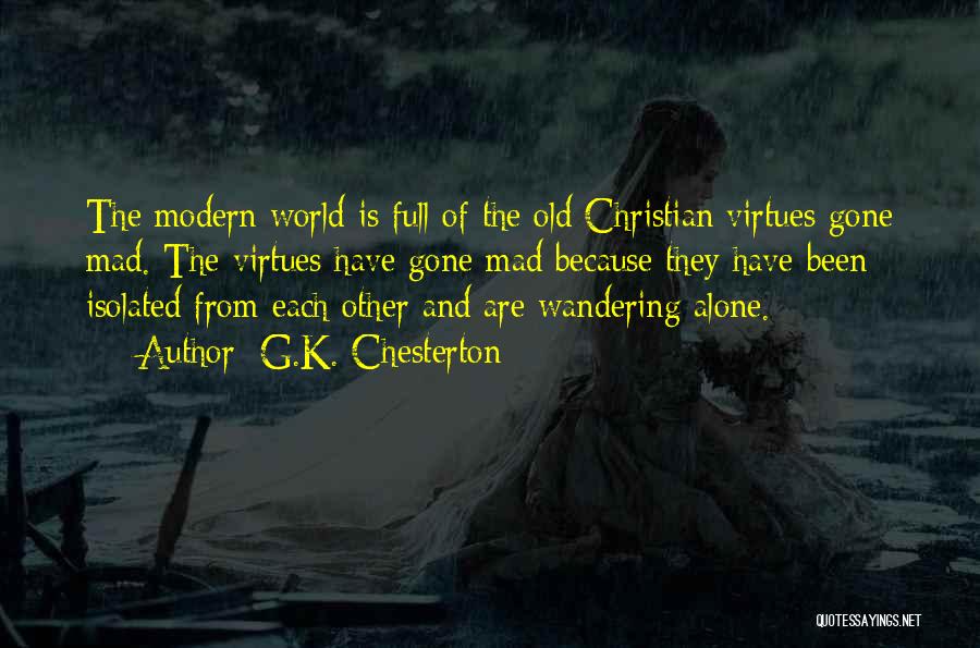 G.K. Chesterton Quotes: The Modern World Is Full Of The Old Christian Virtues Gone Mad. The Virtues Have Gone Mad Because They Have