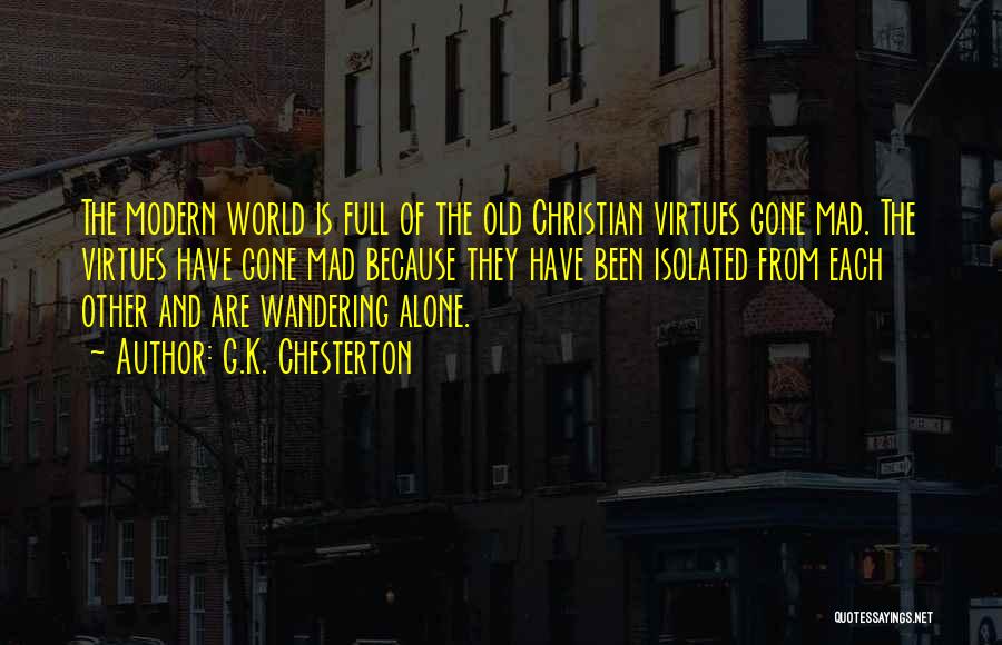 G.K. Chesterton Quotes: The Modern World Is Full Of The Old Christian Virtues Gone Mad. The Virtues Have Gone Mad Because They Have