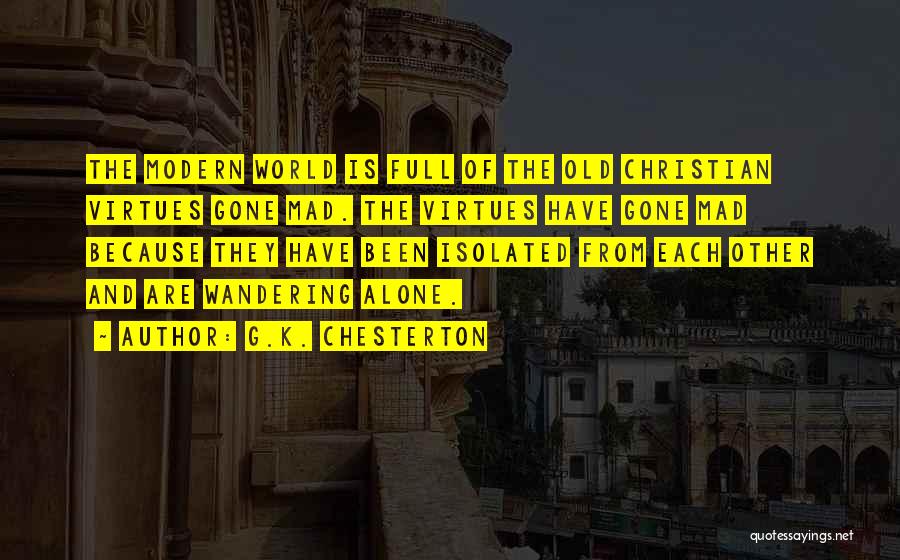 G.K. Chesterton Quotes: The Modern World Is Full Of The Old Christian Virtues Gone Mad. The Virtues Have Gone Mad Because They Have