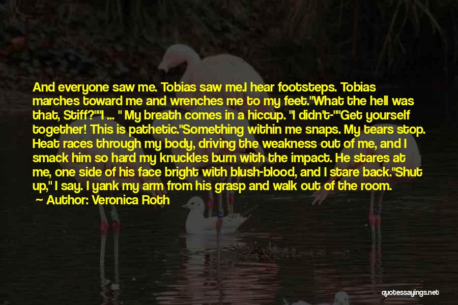 Veronica Roth Quotes: And Everyone Saw Me. Tobias Saw Me.i Hear Footsteps. Tobias Marches Toward Me And Wrenches Me To My Feet.what The