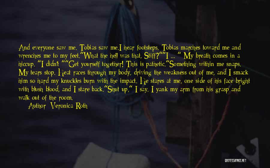 Veronica Roth Quotes: And Everyone Saw Me. Tobias Saw Me.i Hear Footsteps. Tobias Marches Toward Me And Wrenches Me To My Feet.what The