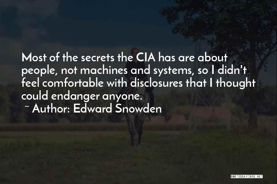 Edward Snowden Quotes: Most Of The Secrets The Cia Has Are About People, Not Machines And Systems, So I Didn't Feel Comfortable With