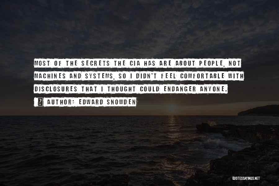 Edward Snowden Quotes: Most Of The Secrets The Cia Has Are About People, Not Machines And Systems, So I Didn't Feel Comfortable With