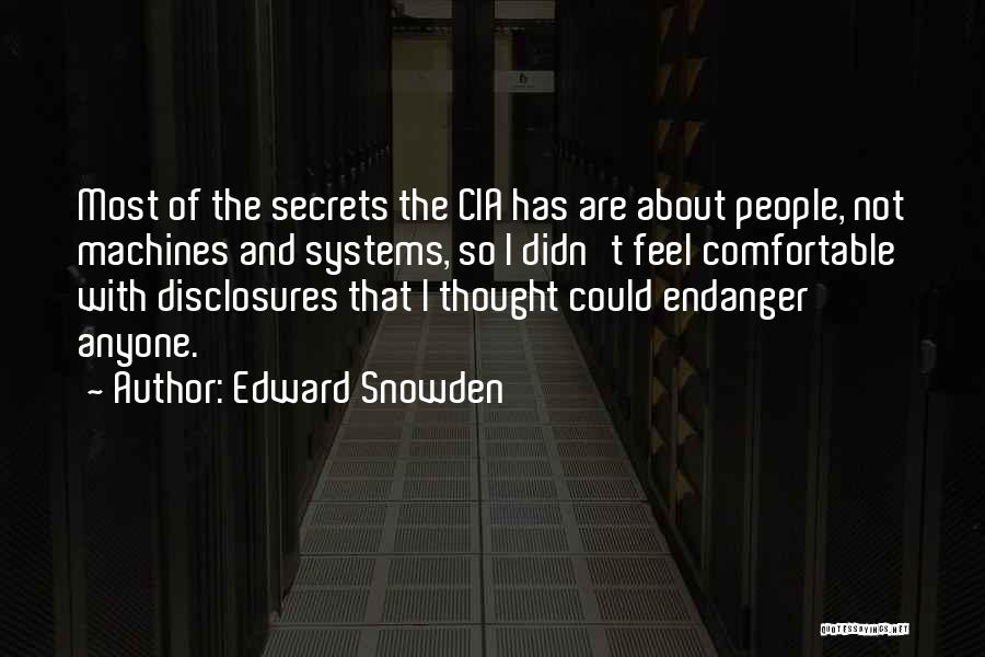 Edward Snowden Quotes: Most Of The Secrets The Cia Has Are About People, Not Machines And Systems, So I Didn't Feel Comfortable With