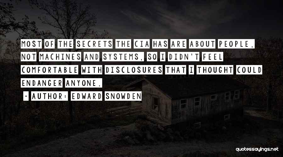Edward Snowden Quotes: Most Of The Secrets The Cia Has Are About People, Not Machines And Systems, So I Didn't Feel Comfortable With