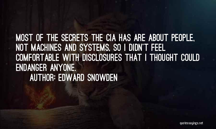 Edward Snowden Quotes: Most Of The Secrets The Cia Has Are About People, Not Machines And Systems, So I Didn't Feel Comfortable With