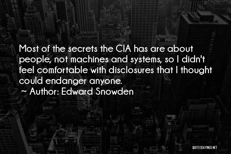 Edward Snowden Quotes: Most Of The Secrets The Cia Has Are About People, Not Machines And Systems, So I Didn't Feel Comfortable With
