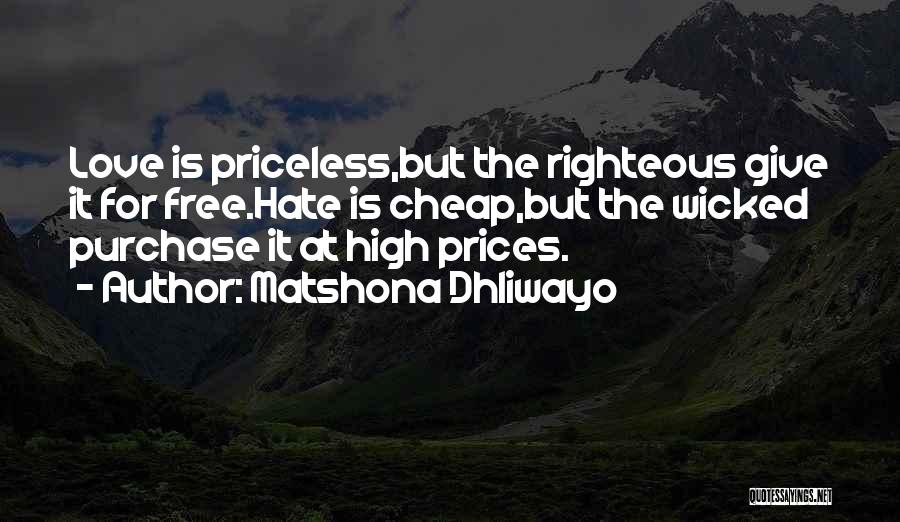 Matshona Dhliwayo Quotes: Love Is Priceless,but The Righteous Give It For Free.hate Is Cheap,but The Wicked Purchase It At High Prices.