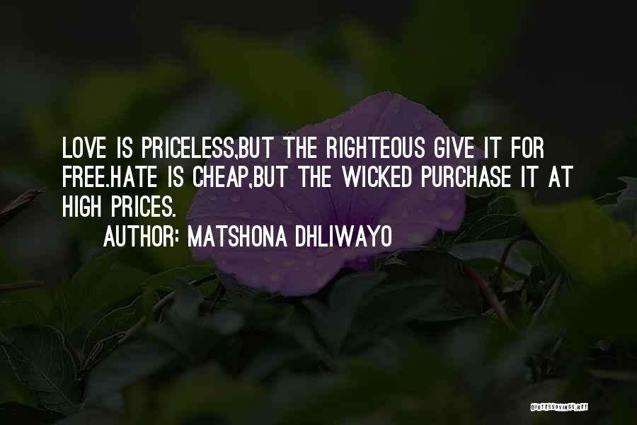 Matshona Dhliwayo Quotes: Love Is Priceless,but The Righteous Give It For Free.hate Is Cheap,but The Wicked Purchase It At High Prices.