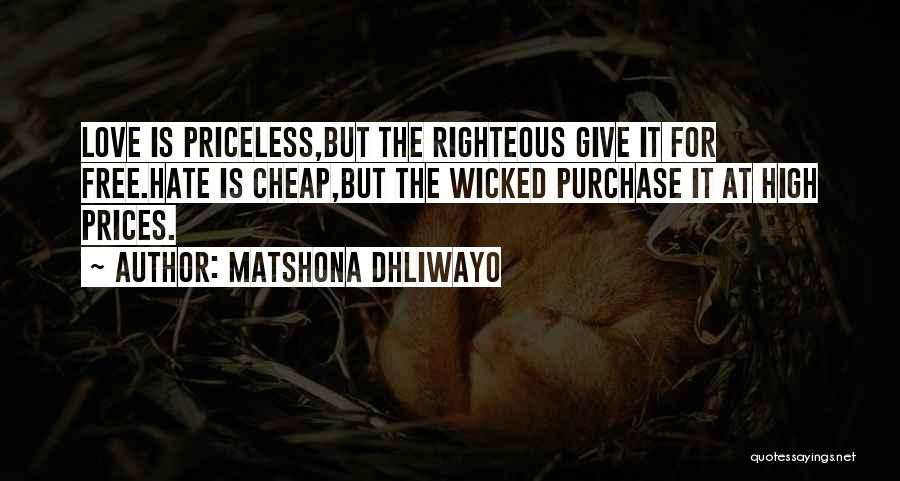 Matshona Dhliwayo Quotes: Love Is Priceless,but The Righteous Give It For Free.hate Is Cheap,but The Wicked Purchase It At High Prices.