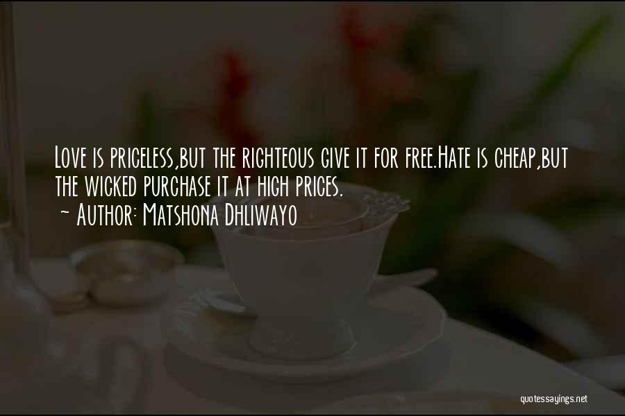 Matshona Dhliwayo Quotes: Love Is Priceless,but The Righteous Give It For Free.hate Is Cheap,but The Wicked Purchase It At High Prices.