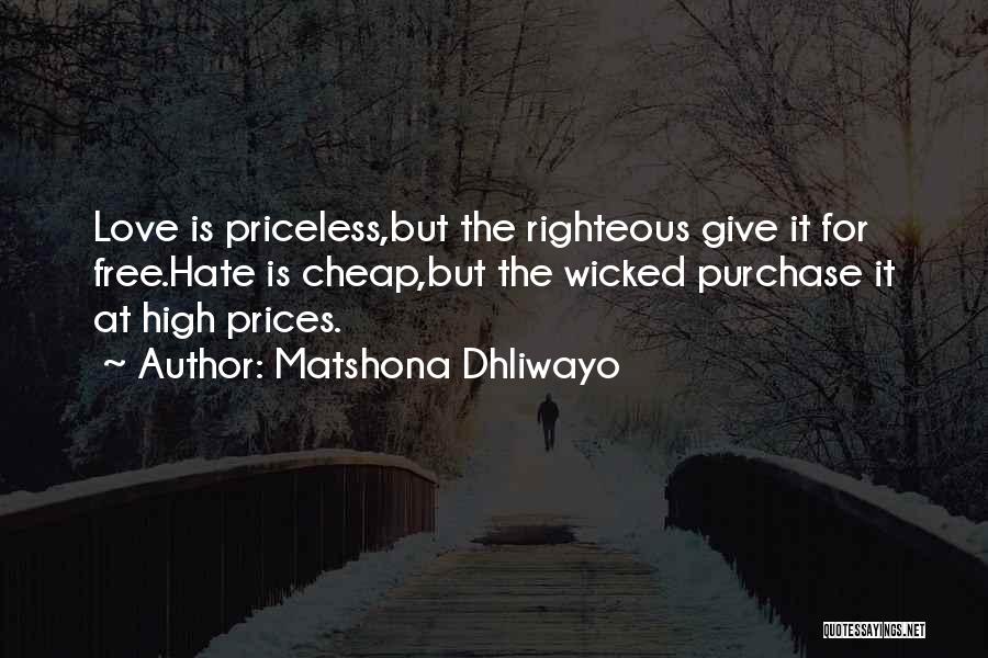 Matshona Dhliwayo Quotes: Love Is Priceless,but The Righteous Give It For Free.hate Is Cheap,but The Wicked Purchase It At High Prices.