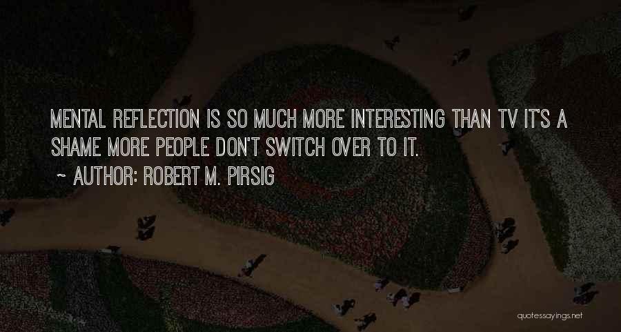 Robert M. Pirsig Quotes: Mental Reflection Is So Much More Interesting Than Tv It's A Shame More People Don't Switch Over To It.