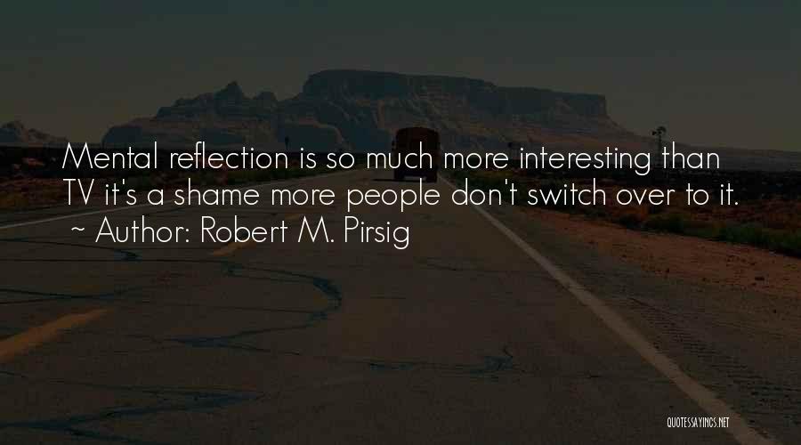 Robert M. Pirsig Quotes: Mental Reflection Is So Much More Interesting Than Tv It's A Shame More People Don't Switch Over To It.