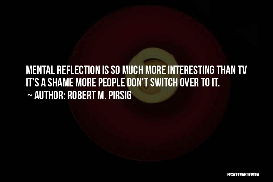 Robert M. Pirsig Quotes: Mental Reflection Is So Much More Interesting Than Tv It's A Shame More People Don't Switch Over To It.